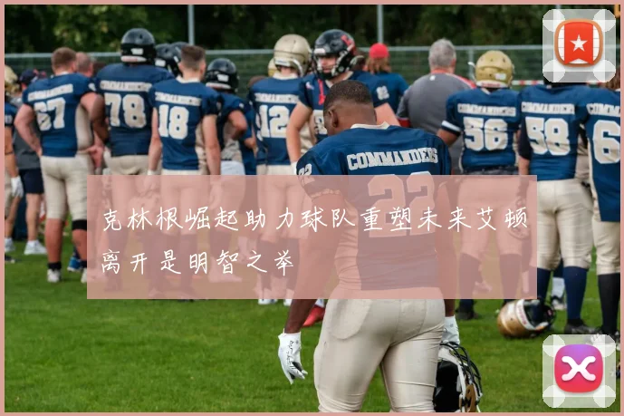 克林根崛起助力球队重塑未来艾顿离开是明智之举