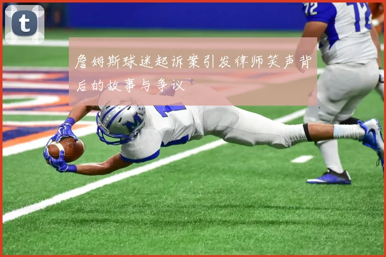 詹姆斯球迷起诉案引发律师笑声背后的故事与争议
