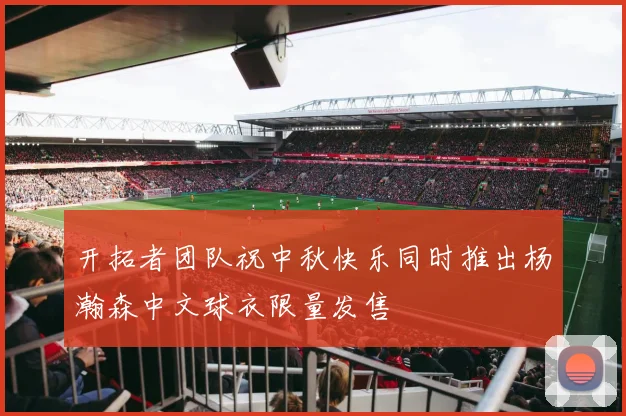 开拓者团队祝中秋快乐同时推出杨瀚森中文球衣限量发售