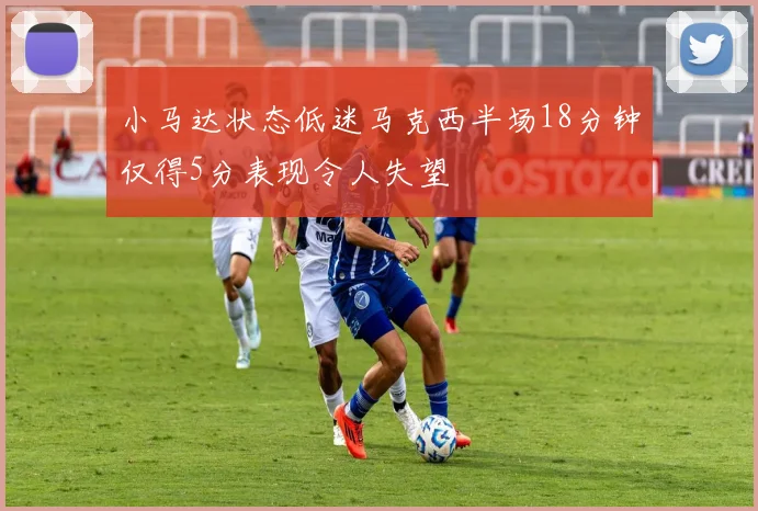 小马达状态低迷马克西半场18分钟仅得5分表现令人失望