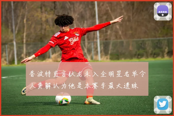 香波特直言狄龙未入全明星名单令人费解认为他是本赛季最大遗珠