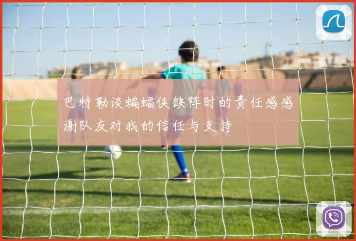 巴特勒谈蝙蝠侠缺阵时的责任感感谢队友对我的信任与支持