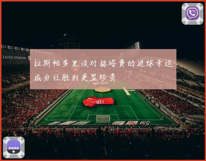 拉斯帕多里谈对赫塔费的进球幸运成分让胜利更显珍贵
